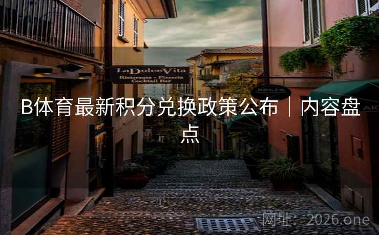 B体育最新积分兑换政策公布｜内容盘点
