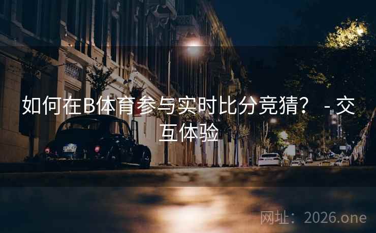 如何在B体育参与实时比分竞猜？ - 交互体验