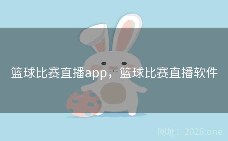 篮球比赛直播app，篮球比赛直播软件
