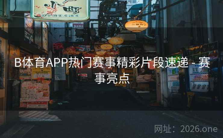 B体育APP热门赛事精彩片段速递 - 赛事亮点
