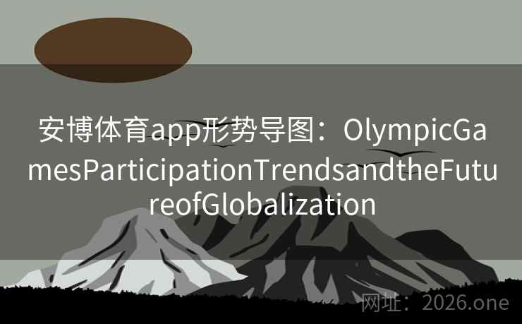 安博体育app形势导图：OlympicGamesParticipationTrendsandtheFutureofGlobalization