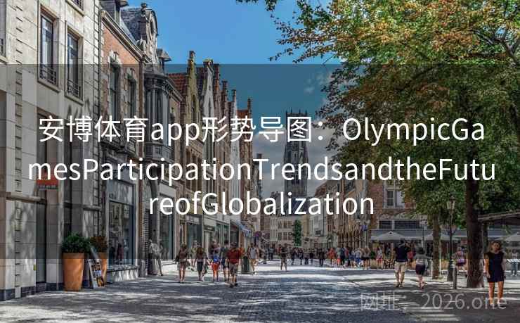 安博体育app形势导图：OlympicGamesParticipationTrendsandtheFutureofGlobalization