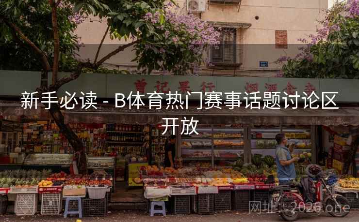 新手必读 - B体育热门赛事话题讨论区开放