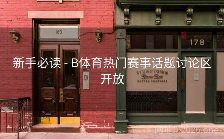 新手必读 - B体育热门赛事话题讨论区开放