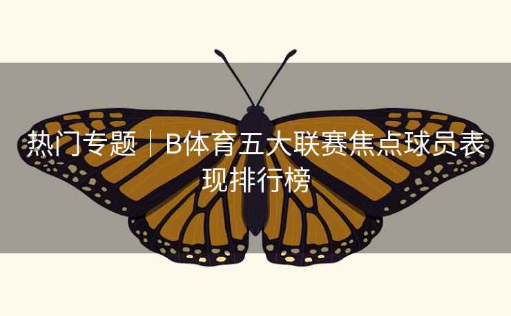 热门专题｜B体育五大联赛焦点球员表现排行榜