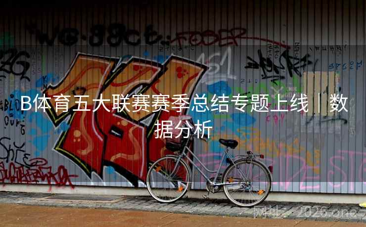 B体育五大联赛赛季总结专题上线｜数据分析