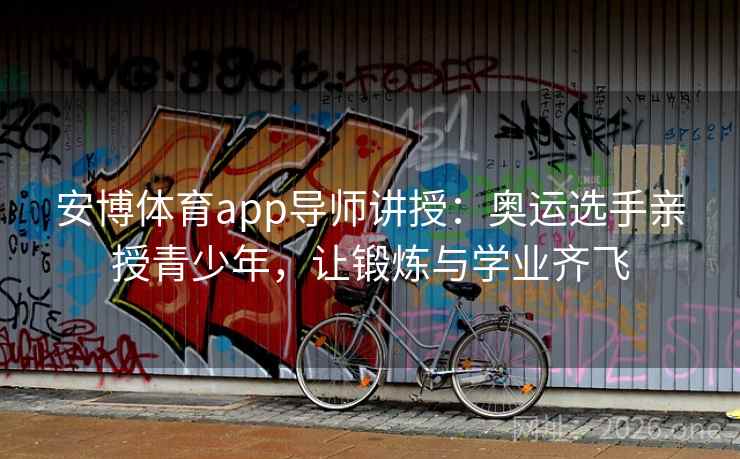 安博体育app导师讲授：奥运选手亲授青少年，让锻炼与学业齐飞