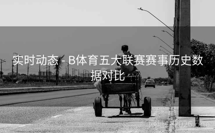 实时动态 - B体育五大联赛赛事历史数据对比