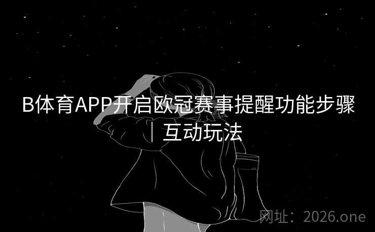 B体育APP开启欧冠赛事提醒功能步骤｜互动玩法
