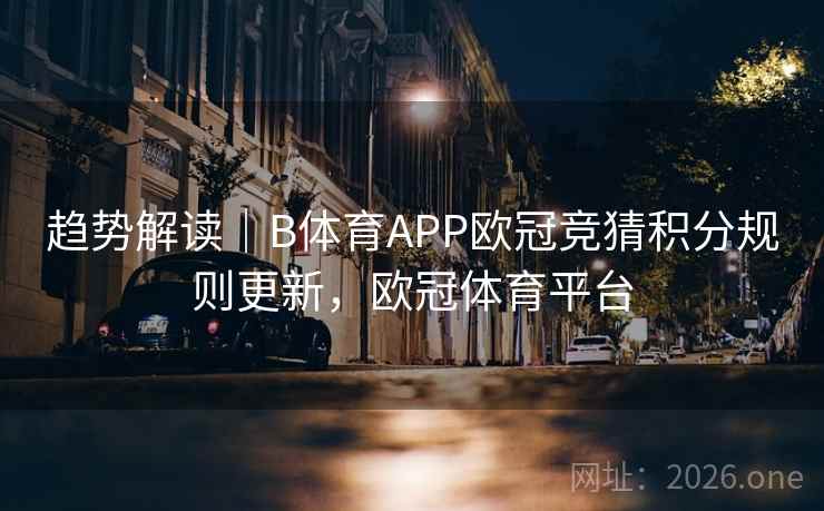 趋势解读｜B体育APP欧冠竞猜积分规则更新，欧冠体育平台
