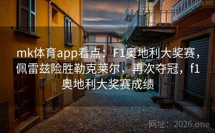 mk体育app看点：F1奥地利大奖赛，佩雷兹险胜勒克莱尔，再次夺冠，f1奥地利大奖赛成绩