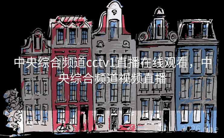 中央综合频道cctv1直播在线观看，中央综合频道视频直播