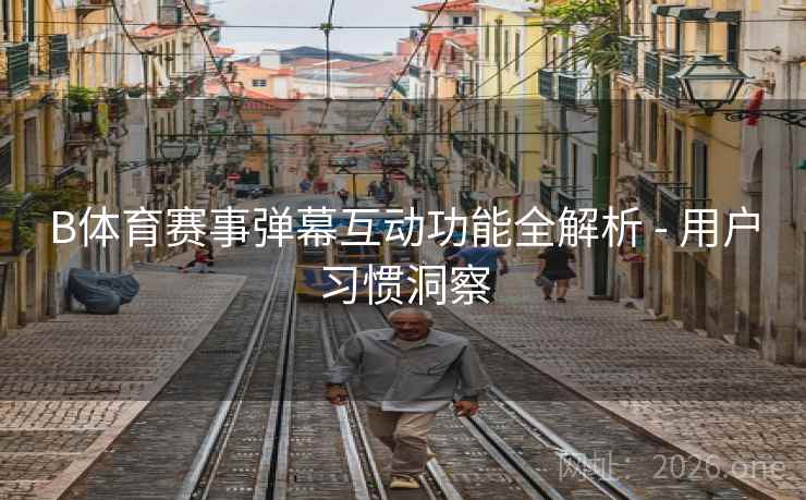 B体育赛事弹幕互动功能全解析 - 用户习惯洞察