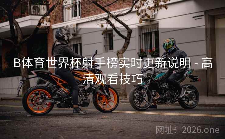 B体育世界杯射手榜实时更新说明 - 高清观看技巧