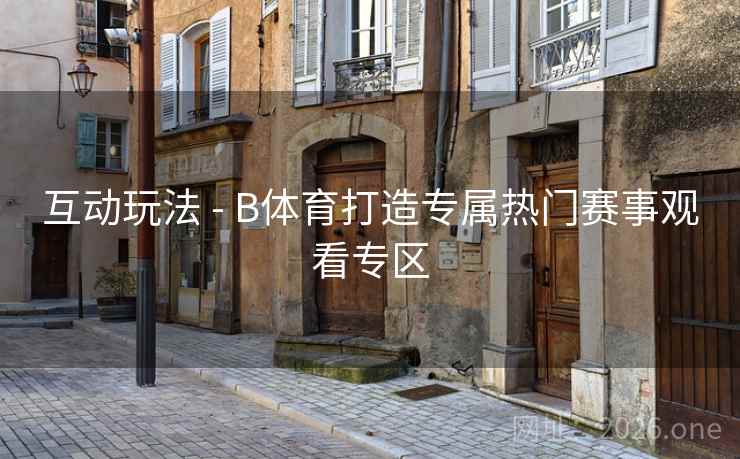 互动玩法 - B体育打造专属热门赛事观看专区