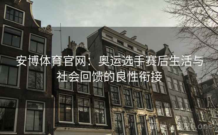 安博体育官网：奥运选手赛后生活与社会回馈的良性衔接