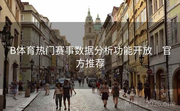 B体育热门赛事数据分析功能开放｜官方推荐